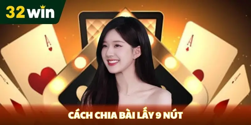 Cách Chia Bài Lấy 9 Nút Tại 32win Siêu Hiệu Quả Từ Chuyên Gia Cách chia bài lấy 9 nút tại 32win