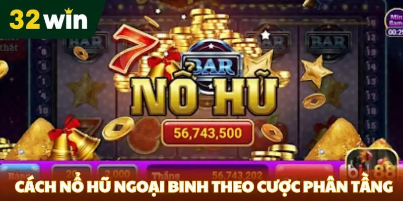 Cách Nổ Hũ Ngoại Binh Tại 32win - Chiến Thuật Chiến Thắng Cách nổ hũ ngoại binh theo cược phân tầng