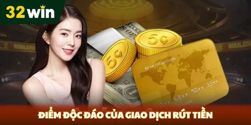 Rút Tiền 32win Điểm độc đáo của giao dịch rút tiền